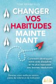 CHANGER VOS HABITUDES MAINTENANT: Comment développer votre auto discipline et ne plus repousser vos bonnes résolutions - Devenez votre meilleure version, pleine de volonté et de motivation (eBook, ePUB)
