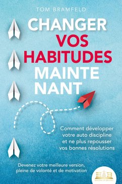 CHANGER VOS HABITUDES MAINTENANT: Comment développer votre auto discipline et ne plus repousser vos bonnes résolutions - Devenez votre meilleure version, pleine de volonté et de motivation (eBook, ePUB) - Bramfeld, Tom
