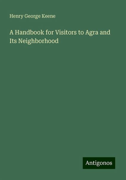 A Handbook for Visitors to Agra and Its Neighborhood A Handbook for Visitors to Agra and Its Neighborhood