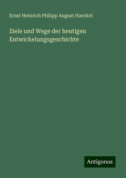 Ziele und Wege der heutigen Entwickelungsgeschichte Ziele und Wege der heutigen Entwickelungsgeschichte