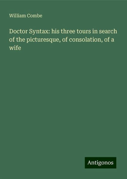 Doctor Syntax: his three tours in search of the picturesque, of consolation, of a wife