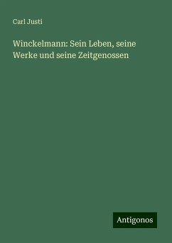 Winckelmann: Sein Leben, seine Werke und seine Zeitgenossen - Justi, Carl