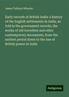 Early records of British India: a history of the English settlements in India, as told in the government records, the works of old travellers and other contemporary documents, from the earliest period down to the rise of British power in India - Wheeler, James Talboys