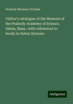Visitor's catalogue of the Museum of the Peabody Academy of Science, Salem, Mass.: with references to books in Salem libraries - Salem, Peabody Museum of