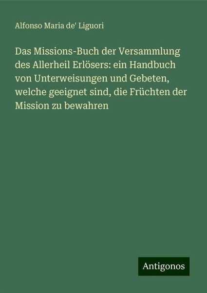 Das Missions-Buch der Versammlung des Allerheil Erlösers: ein Handbuch von Unterweisungen und Gebeten, welche geeignet sind, die Früchten der Mission zu bewahren Das Missions-Buch der Versammlung des Allerheil Erlösers: ein Handbuch von Unterweisungen und Gebeten, welche geeignet sind, die Früchten der Mission zu bewahren