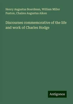 Discourses commemorative of the life and work of Charles Hodge - Boardman, Henry Augustus; Paxton, William Miller; Aiken, Chalres Augustus