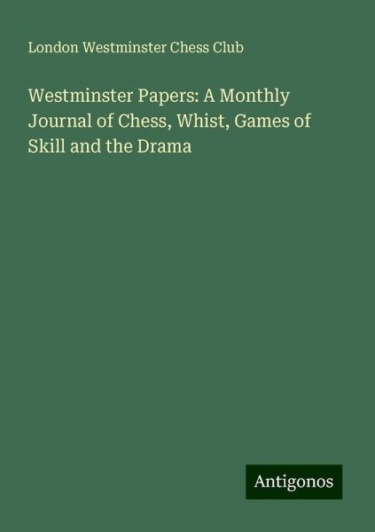 Westminster Papers: A Monthly Journal of Chess, Whist, Games of Skill and the Drama
