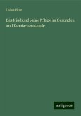 Das Kind und seine Pflege im Gesunden und Kranken zustande Das Kind und seine Pflege im Gesunden und Kranken zustande