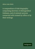 A compendium of Irish biography: comprising sketches of distinguished Irishmen, and of eminent persons connected with Ireland by office or by their writings