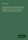 A Handbook of Volumetric Analysis: Designed for the Use of Classes in Colleges and Technical Schools