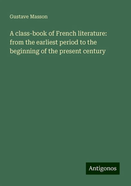 A class-book of French literature: from the earliest period to the beginning of the present century A class-book of French literature: from the earliest period to the beginning of the present century