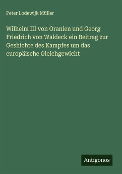 Cover Wilhelm III von Oranien und Georg Friedrich von Waldeck ein Beitrag zur Geshichte des Kampfes um das europäische Gleichgewicht