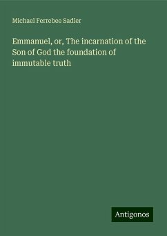 Emmanuel, or, The incarnation of the Son of God the foundation of immutable truth - Sadler, Michael Ferrebee