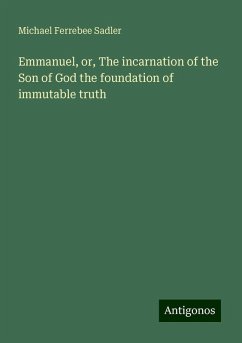 Emmanuel, or, The incarnation of the Son of God the foundation of immutable truth - Sadler, Michael Ferrebee