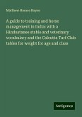 A guide to training and horse management in India: with a Hindustanee stable and veterinary vocabulary and the Calcutta Turf Club tables for weight for age and class