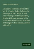 A discourse commemorative of the late Dr. Charles Hodge. Delivered in the chapel of the College of New Jersey by request of the president, October 13th, and repeated in the First Presbyterian Church, Princeton, at the request of its session, October 20th, 1878