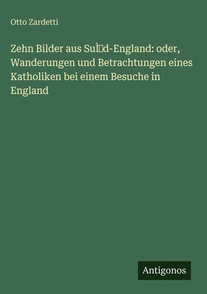 Zehn Bilder aus SuÌd-England: oder, Wanderungen und Betrachtungen eines Katholiken bei einem Besuche in England Zehn Bilder aus SuÌd-England: oder, Wanderungen und Betrachtungen eines Katholiken bei einem Besuche in England