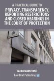A Practical Guide to Privacy, Transparency, Reporting Restrictions and Closed Hearings in the Court of Protection A Practical Guide to Privacy, Transparency, Reporting Restrictions and Closed Hearings in the Court of Protection