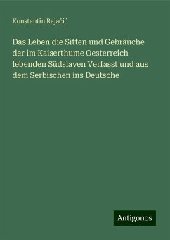 Das Leben die Sitten und Gebräuche der im Kaiserthume Oesterreich lebenden Südslaven Verfasst und aus dem Serbischen ins Deutsche - Raja¿i¿, Konstantin