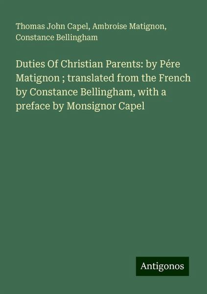 Duties Of Christian Parents: by Pére Matignon ; translated from the French by Constance Bellingham, with a preface by Monsignor Capel Duties Of Christian Parents: by Pére Matignon ; translated from the French by Constance Bellingham, with a preface by Monsignor Capel