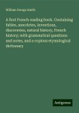 A first French reading book. Containing fables, anecdotes, inventions, discoveries, natural history, French history; with grammatical questions and notes, and a copious etymological dictionary A first French reading book. Containing fables, anecdotes, inventions, discoveries, natural history, French history; with grammatical questions and notes, and a copious etymological dictionary