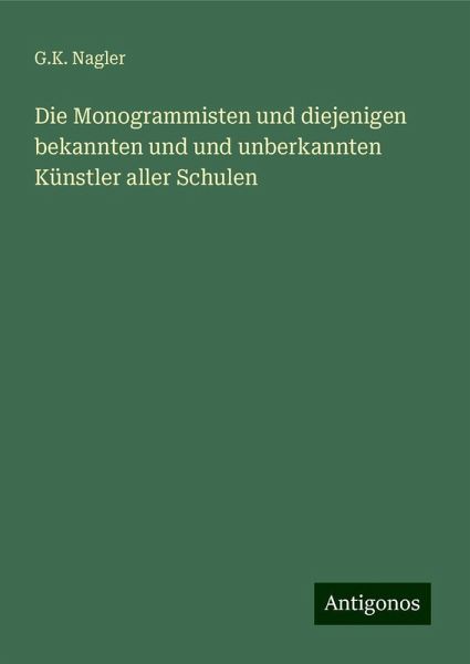 Die Monogrammisten und diejenigen bekannten und und unberkannten Künstler aller Schulen Die Monogrammisten und diejenigen bekannten und und unberkannten Künstler aller Schulen