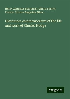 Discourses commemorative of the life and work of Charles Hodge - Boardman, Henry Augustus; Paxton, William Miller; Aiken, Chalres Augustus