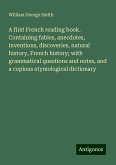 A first French reading book. Containing fables, anecdotes, inventions, discoveries, natural history, French history; with grammatical questions and notes, and a copious etymological dictionary