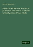 Dosimetric medicine, or, A reform of pharmacy & therapeutics: an address to the physicians of Great Britain