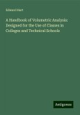 A Handbook of Volumetric Analysis: Designed for the Use of Classes in Colleges and Technical Schools