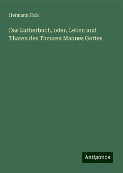 Das Lutherbuch, oder, Leben und Thaten des Theuren Mannes Gottes - Fick, Hermann