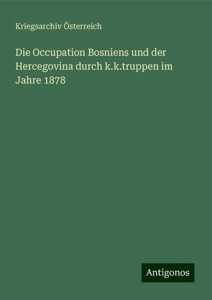 Die Occupation Bosniens und der Hercegovina durch k.k.truppen im Jahre 1878