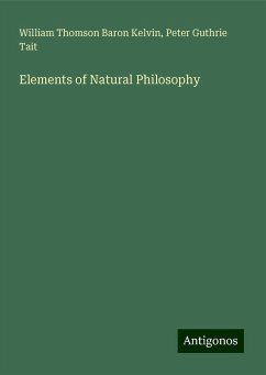 Elements of Natural Philosophy - Kelvin, William Thomson Baron; Tait, Peter Guthrie