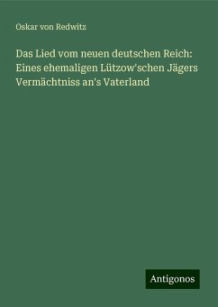 Das Lied vom neuen deutschen Reich: Eines ehemaligen Lützow'schen Jägers Vermächtniss an's Vaterland - Redwitz, Oskar Von