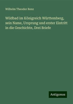 Wildbad im Königreich Württemberg, sein Name, Ursprung und erster Eintritt in die Geschichte, Drei Briefe - Renz, Wilhelm Theodor