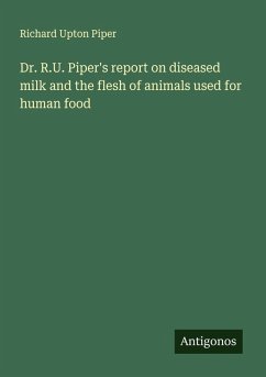 Dr. R.U. Piper's report on diseased milk and the flesh of animals used for human food - Piper, Richard Upton