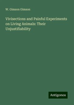 Vivisections and Painful Experiments on Living Animals: Their Unjustifiability - Gimson, W. Gimson