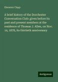 A brief history of the Dorchester Conversation Club: given before its past and present members at the residence of Thomas J. Allen, on Nov. 14, 1878, its thirtieth anniversary