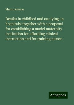 Deaths in childbed and our lying-in hospitals: together with a proposal for establishing a model maternity institution for affording clinical instruction and for training nurses - Aeneas, Munro