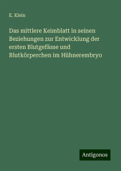 Das mittlere Keimblatt in seinen Beziehungen zur Entwicklung der ersten Blutgefässe und Blutkörperchen im Hühnerembryo - Klein, E. Das mittlere Keimblatt in seinen Beziehungen zur Entwicklung der ersten Blutgefässe und Blutkörperchen im Hühnerembryo - Klein, E.