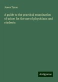 A guide to the practical examination of urine: for the use of physicians and students