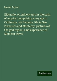 Eldorado, or, Adventures in the path of empire: comprising a voyage to California, via Panama, life in San Francisco and Monterey, pictures of the god region, a nd experience of Mexican travel - Taylor, Bayard