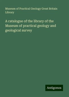 A catalogue of the library of the Museum of practical geology and geological survey - Library, Museum of Practical Geology Great Britain