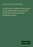 A dictionary of archaic and provincial words, obsolete phrases, proverbs, and ancient customs, from the fourteenth century