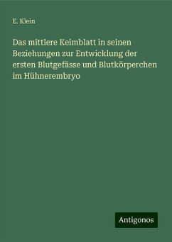 Das mittlere Keimblatt in seinen Beziehungen zur Entwicklung der ersten Blutgefässe und Blutkörperchen im Hühnerembryo - Klein, E.