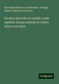 En esta vida todo es verdad y todo mentira: Drama oriental en cuatro actos y en verso