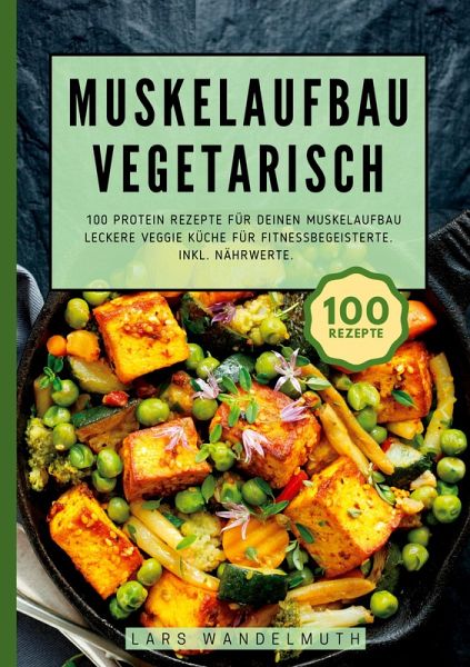 Muskelaufbau Vegetarisch- 100 Protein Rezepte für deinen Muskelaufbau