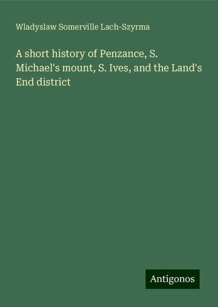 A short history of Penzance, S. Michael's mount, S. Ives, and the Land's End district