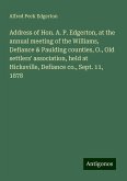 Address of Hon. A. P. Edgerton, at the annual meeting of the Williams, Defiance & Paulding counties, O., Old settlers' association, held at Hicksville, Defiance co., Sept. 11, 1878