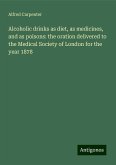 Alcoholic drinks as diet, as medicines, and as poisons: the oration delivered to the Medical Society of London for the year 1878 Alcoholic drinks as diet, as medicines, and as poisons: the oration delivered to the Medical Society of London for the year 1878
